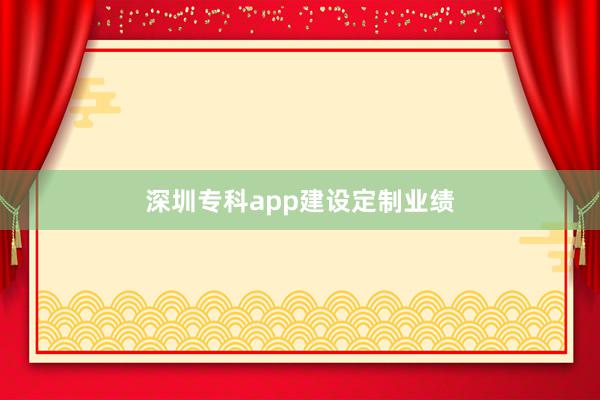 深圳专科app建设定制业绩