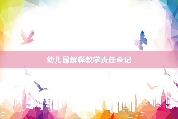 幼儿园解释教学责任牵记