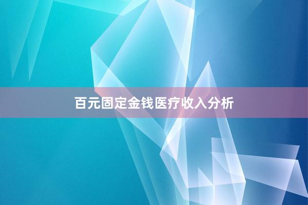 百元固定金钱医疗收入分析