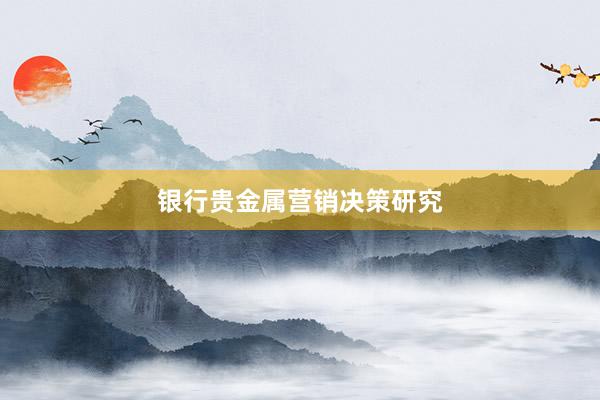 银行贵金属营销决策研究